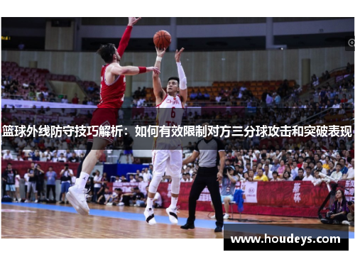 篮球外线防守技巧解析：如何有效限制对方三分球攻击和突破表现