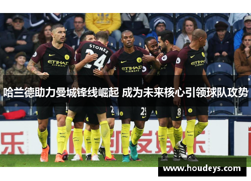 哈兰德助力曼城锋线崛起 成为未来核心引领球队攻势 哈兰德助力曼城锋线崛起 成为未来核心引领球队攻势