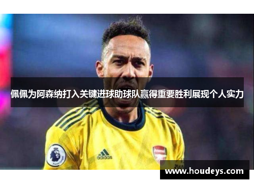 佩佩为阿森纳打入关键进球助球队赢得重要胜利展现个人实力