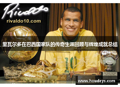 里瓦尔多在巴西国家队的传奇生涯回顾与辉煌成就总结