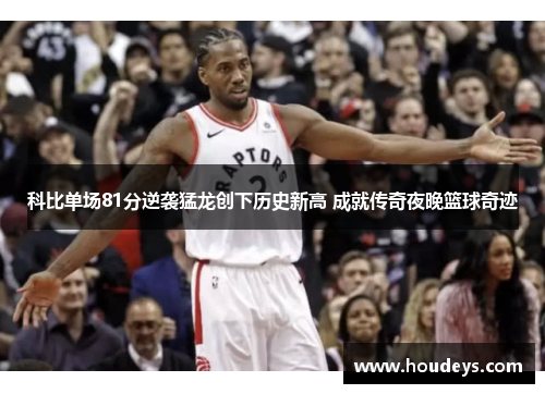 科比单场81分逆袭猛龙创下历史新高 成就传奇夜晚篮球奇迹 科比单场81分逆袭猛龙创下历史新高 成就传奇夜晚篮球奇迹
