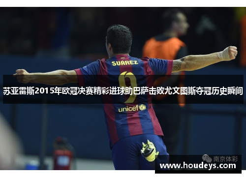 苏亚雷斯2015年欧冠决赛精彩进球助巴萨击败尤文图斯夺冠历史瞬间