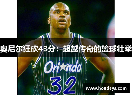 奥尼尔狂砍43分：超越传奇的篮球壮举