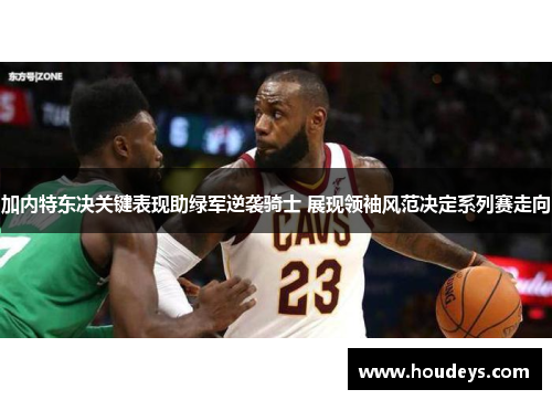 加内特东决关键表现助绿军逆袭骑士 展现领袖风范决定系列赛走向