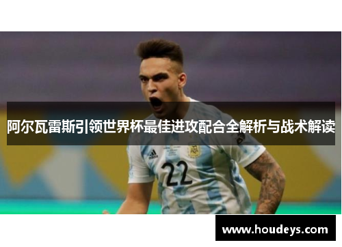 阿尔瓦雷斯引领世界杯最佳进攻配合全解析与战术解读 阿尔瓦雷斯引领世界杯最佳进攻配合全解析与战术解读