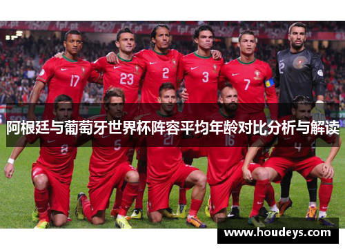 阿根廷与葡萄牙世界杯阵容平均年龄对比分析与解读 阿根廷与葡萄牙世界杯阵容平均年龄对比分析与解读