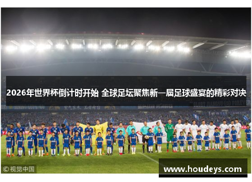 2026年世界杯倒计时开始 全球足坛聚焦新一届足球盛宴的精彩对决 2026年世界杯倒计时开始 全球足坛聚焦新一届足球盛宴的精彩对决