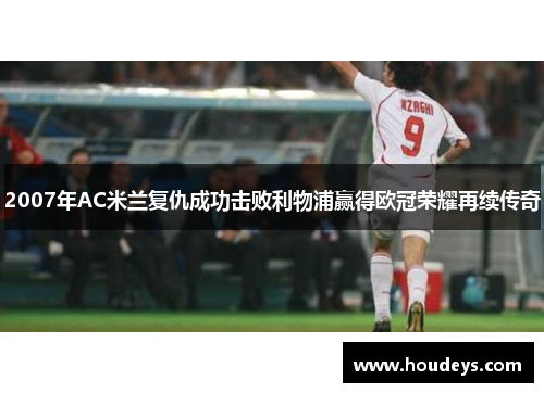 2007年AC米兰复仇成功击败利物浦赢得欧冠荣耀再续传奇