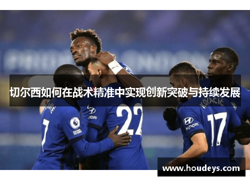 切尔西如何在战术精准中实现创新突破与持续发展