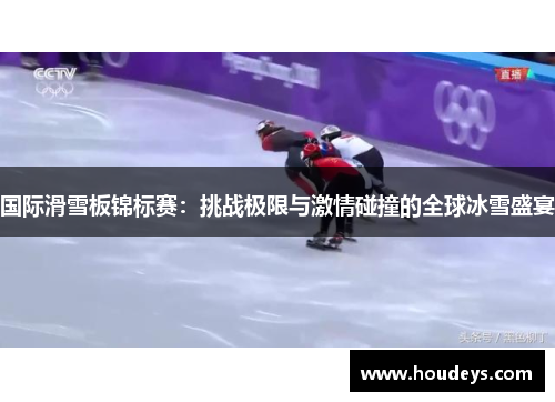 国际滑雪板锦标赛:挑战极限与激情碰撞的全球冰雪盛宴 国际滑雪板锦标赛:挑战极限与激情碰撞的全球冰雪盛宴