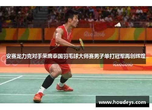 安赛龙力克对手荣膺泰国羽毛球大师赛男子单打冠军再创辉煌