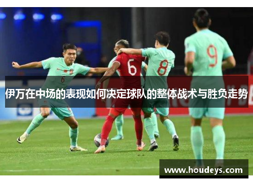 伊万在中场的表现如何决定球队的整体战术与胜负走势