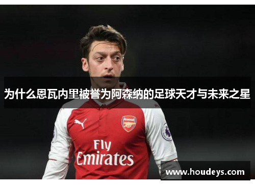 为什么恩瓦内里被誉为阿森纳的足球天才与未来之星