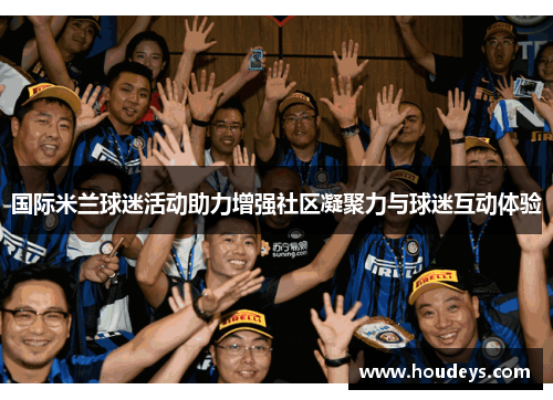 国际米兰球迷活动助力增强社区凝聚力与球迷互动体验