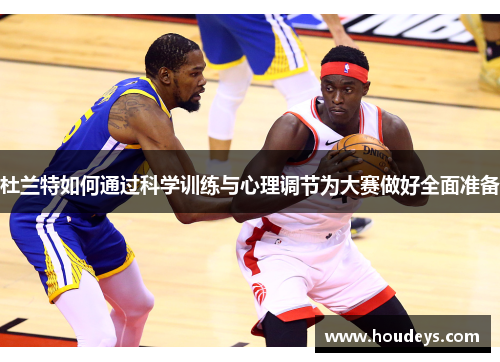 杜兰特如何通过科学训练与心理调节为大赛做好全面准备 杜兰特如何通过科学训练与心理调节为大赛做好全面准备