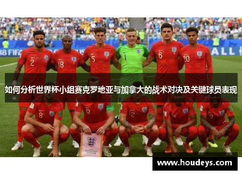 如何分析世界杯小组赛克罗地亚与加拿大的战术对决及关键球员表现 如何分析世界杯小组赛克罗地亚与加拿大的战术对决及关键球员表现