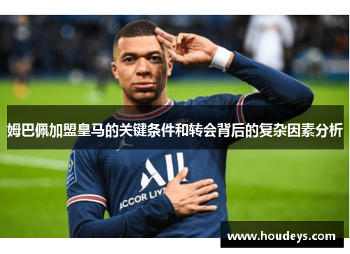姆巴佩加盟皇马的关键条件和转会背后的复杂因素分析