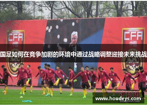 国足如何在竞争加剧的环境中通过战略调整迎接未来挑战