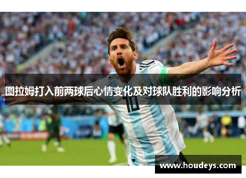 图拉姆打入前两球后心情变化及对球队胜利的影响分析
