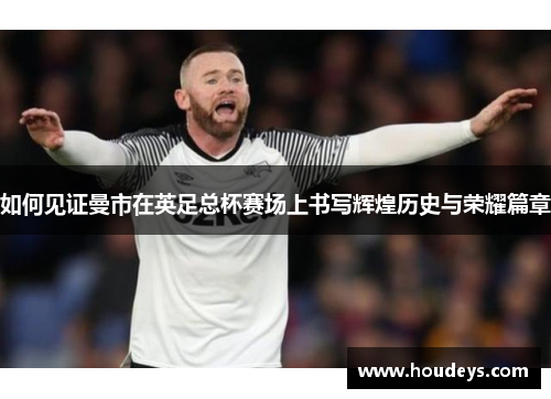 如何见证曼市在英足总杯赛场上书写辉煌历史与荣耀篇章