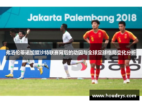 弗洛伦蒂诺加盟沙特联赛背后的动因与全球足球格局变化分析