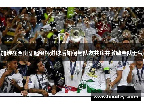 加维在西班牙超级杯进球后如何与队友共庆并激励全队士气