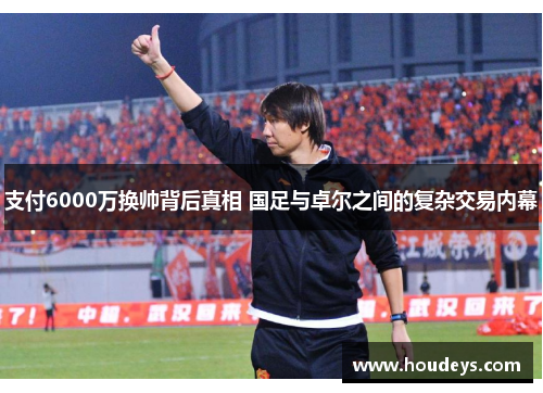 支付6000万换帅背后真相 国足与卓尔之间的复杂交易内幕