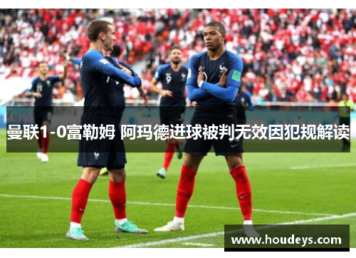曼联1-0富勒姆 阿玛德进球被判无效因犯规解读