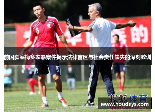 前国脚塞梅多家暴案件揭示法律盲区与社会责任缺失的深刻教训