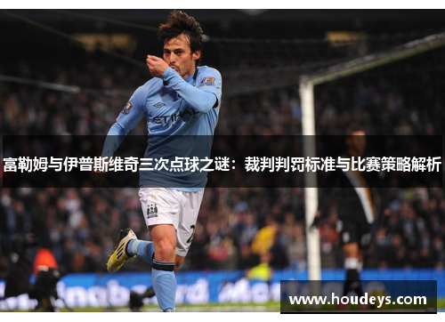 富勒姆与伊普斯维奇三次点球之谜：裁判判罚标准与比赛策略解析