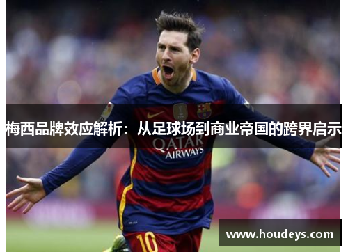 梅西品牌效应解析：从足球场到商业帝国的跨界启示