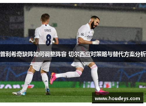 普利希奇缺阵如何调整阵容 切尔西应对策略与替代方案分析