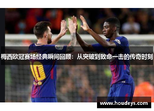 梅西欧冠赛场经典瞬间回顾：从突破到致命一击的传奇时刻