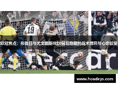 欧冠焦点:布鲁日与尤文图斯0比0背后隐藏的战术博弈与心态较量 欧冠焦点:布鲁日与尤文图斯0比0背后隐藏的战术博弈与心态较量