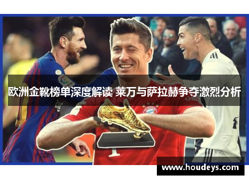 欧洲金靴榜单深度解读 莱万与萨拉赫争夺激烈分析 欧洲金靴榜单深度解读 莱万与萨拉赫争夺激烈分析