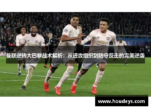 曼联逆转大巴黎战术解析：从进攻组织到防守反击的完美逆袭