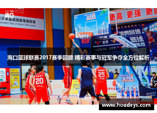 海口篮球联赛2017赛季回顾 精彩赛事与冠军争夺全方位解析