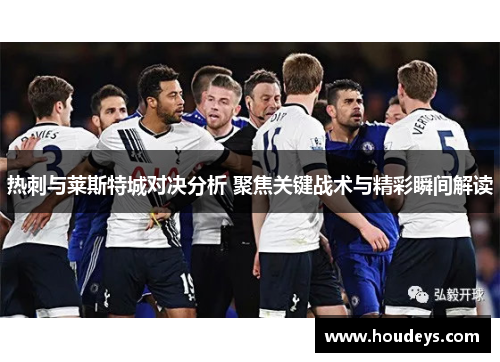 热刺与莱斯特城对决分析 聚焦关键战术与精彩瞬间解读