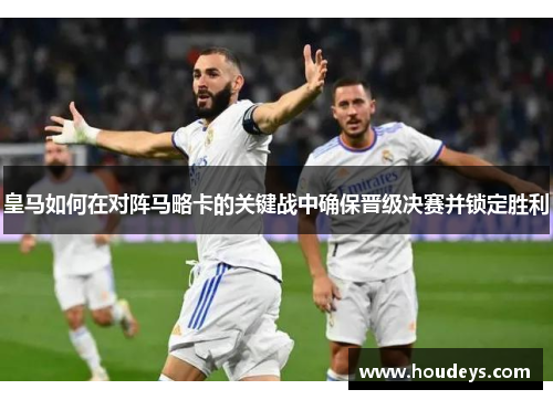 皇马如何在对阵马略卡的关键战中确保晋级决赛并锁定胜利