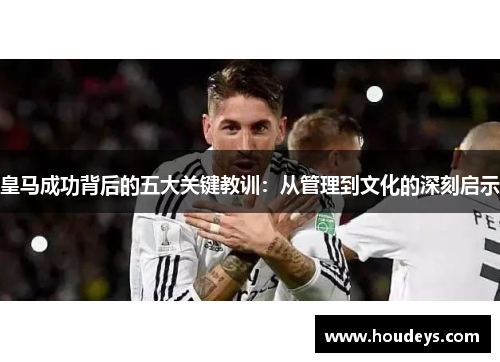 皇马成功背后的五大关键教训:从管理到文化的深刻启示 皇马成功背后的五大关键教训:从管理到文化的深刻启示