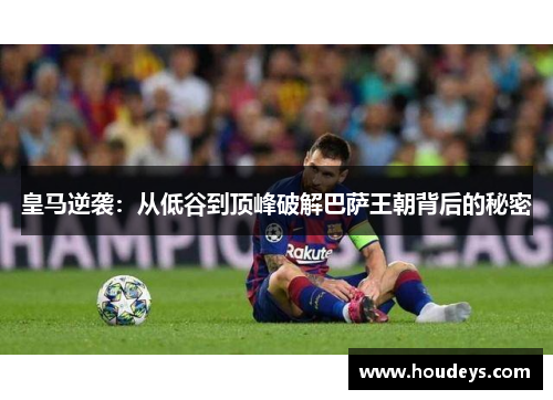 皇马逆袭:从低谷到顶峰破解巴萨王朝背后的秘密 皇马逆袭:从低谷到顶峰破解巴萨王朝背后的秘密