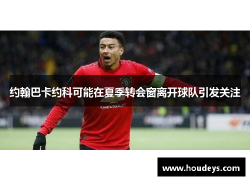 约翰巴卡约科可能在夏季转会窗离开球队引发关注 约翰巴卡约科可能在夏季转会窗离开球队引发关注