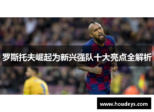 罗斯托夫崛起为新兴强队十大亮点全解析 罗斯托夫崛起为新兴强队十大亮点全解析