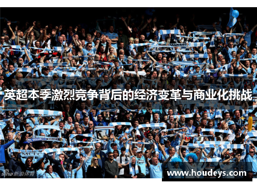 英超本季激烈竞争背后的经济变革与商业化挑战 英超本季激烈竞争背后的经济变革与商业化挑战