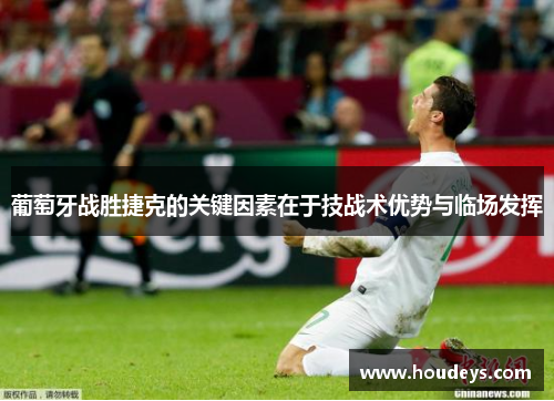 葡萄牙战胜捷克的关键因素在于技战术优势与临场发挥 葡萄牙战胜捷克的关键因素在于技战术优势与临场发挥