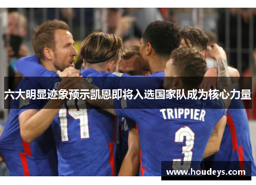 六大明显迹象预示凯恩即将入选国家队成为核心力量