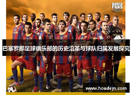 巴塞罗那足球俱乐部的历史沿革与球队归属发展探究 巴塞罗那足球俱乐部的历史沿革与球队归属发展探究