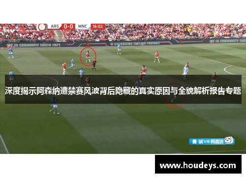深度揭示阿森纳遭禁赛风波背后隐藏的真实原因与全貌解析报告专题