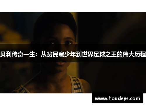 贝利传奇一生：从贫民窟少年到世界足球之王的伟大历程