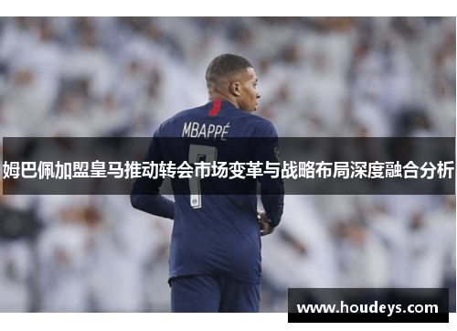 姆巴佩加盟皇马推动转会市场变革与战略布局深度融合分析